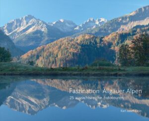 Faszination Allgäuer Alpen: 25 aussichtsreiche Fototouren | Karl Josef Klein