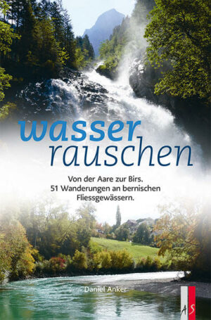 Der Wanderführer Wasserrauschen zeigt den Kanton Bern von den Ufern seiner Fliessgewässer aus. Mit Wanderungen für Klein und Gross