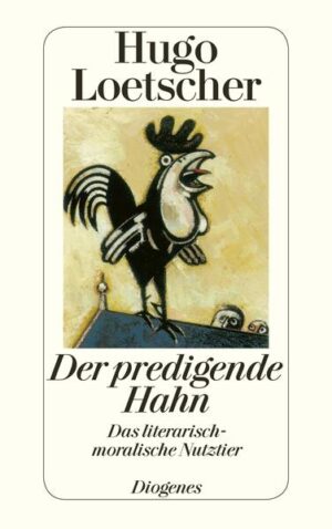 Der predigende Hahn: Das literarisch-moralische Nutztier | Hugo Loetscher