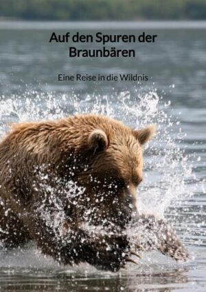 Auf den Spuren der Braunbären - Eine Reise in die Wildnis | Felix Kühn