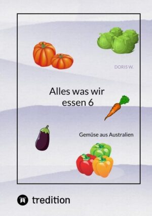 Alles was wir essen in Australien Eine kleine Reise nach Australien. Gemüsesorten die der Kontinent bietet. Mit Rezeptvorschlägen und die Anbaumöglichkeiten in Deutschland