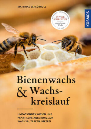Bienenwachs und Wachskreislauf: Umfassendes Wissen und praktische Anleitung zur wachsautarken Imkerei - In vier Schritten zum eigenen Wachs | Matthias Schlörholz