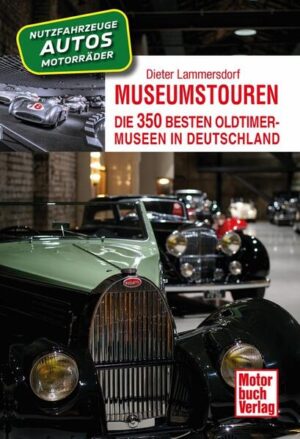 Museumstouren: Die 350 besten Oldtimer-Museen in Deutschland - Autos - Motorräder - Lkw - Busse - Traktoren - Feuerwehren | Dieter Lammersdorf