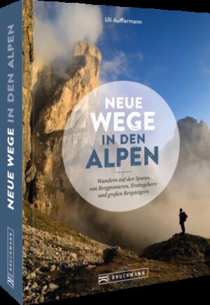 Entbehrungen und Erstbegehungen  Entdecken Sie legendäre Wanderrouten in den Alpen Ein Buch für alle