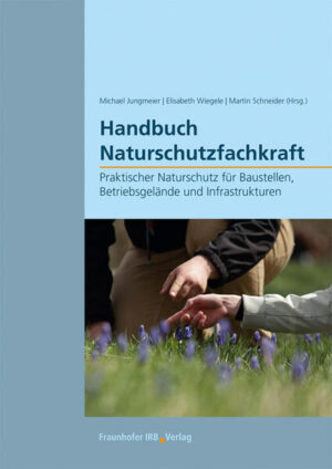Handbuch Naturschutzfachkraft: Praktischer Naturschutz für Baustellen, Betriebsgelände und Infrastrukturen |