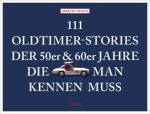 111 Oldtimer-Stories der 50er und 60er Jahre, die man kennen muss | Martin Nusch