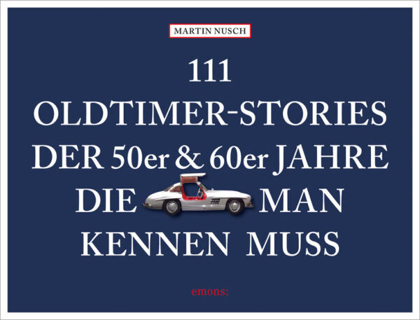 111 Oldtimer-Stories der 50er und 60er Jahre, die man kennen muss | Martin Nusch