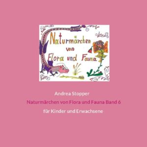 Naturmärchen von Flora und Fauna Band 6: für Kinder und Erwachsene | Andrea Stopper