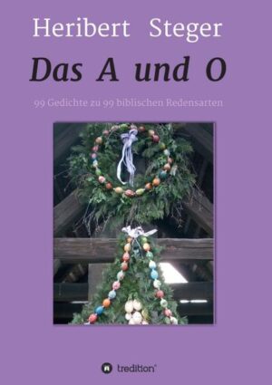 Das A und O: 99 Gedichte zu 99 biblischen Redensarten | Heribert Steger