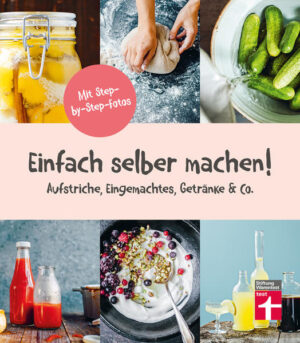 Selbst gemacht statt selbst gekauft Homemade ist ein Dauertrend 44 gesunde und leckere kulinarische Projekte Mit Step-by-Step-Fotos und liebevollen Illustrationen