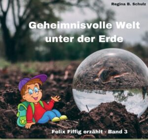 Felix Fiffig erzählt / Geheimnisvolle Welt unter der Erde: Felix Fiffig erzählt: Band 3 | Regina Schulz