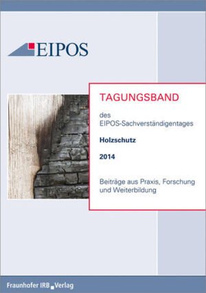 Tagungsband der EIPOS-Sachverständigentage Holzschutz 2014: Beiträge aus Praxis, Forschung und Weiterbildung |