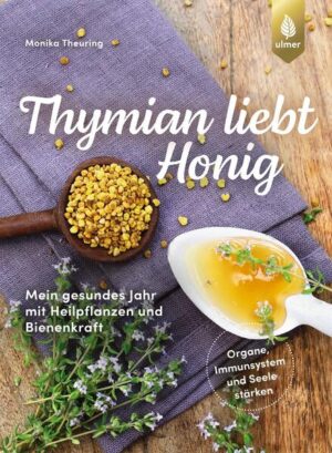 Thymian liebt Honig: Mein gesundes Jahr mit Heilpflanzen und Bienenkraft. Organe, Immunsystem und Seele Monat für Monat stärken | Monika Theuring