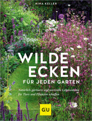 Wilde Ecken für jeden Garten: Natürlich gärtnern und wertvolle Lebensräume für Tiere und Pflanzen schaffen | Nina Keller