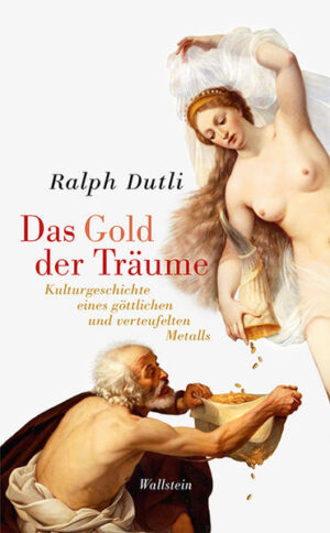 Das Gold der Träume: Kulturgeschichte eines göttlichen und verteufelten Metalls | Ralph Dutli