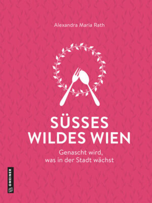 Süßes wildes Wien: Genascht wird, was in der Stadt wächst | Alexandra Maria Rath