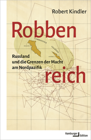 Robbenreich: Russland und die Grenzen der Macht am Nordpazifik | Robert Kindler