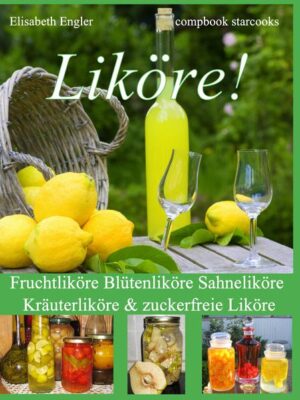 Liköre!: Fruchtliköre - Blütenliköre - Sahneliköre - Kräuterliköre und zuckerfreie Liköre Über 150 Rezepte | Elisabeth Engler