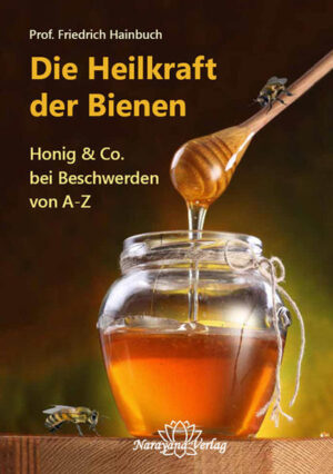 Die Heilkraft der Bienen: Honig & Co. bei Beschwerden von A-Z | Friedrich Hainbuch