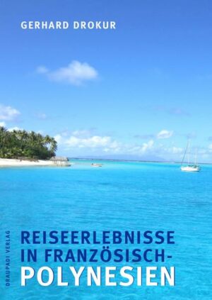 Eine hochinteressante Beschreibung der Inselwelt Französisch-Polynesiens für alle
