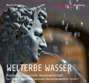 Welterbe Wasser  Ein Bildband zum Augsburger UNESCO-Welterbe Augsburgs historische Wasserwirtschaft: Kanäle und Wasserkraftwerke