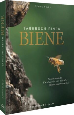 Tagebuch einer Biene: Faszinierende Einblicke in die Welt der Blütenstaubsammler | Dennis Wells
