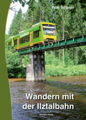 Wandern mit der Ilztalbahn 30 Wandervorschläge im Bayerischen Wald Ein Wanderführer mit detailreichen Wegbeschreibungen schöner Touren