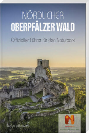 Nördlicher Oberpfälzer Wald: Offizieller Führer für den Naturpark | Wolfgang Benkhardt