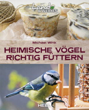 Heimische Vögel richtig füttern: Vögel im Garten füttern - Land & Werken - Die Reihe für Nachhaltigkeit und Selbstversorgung | Michael Wink