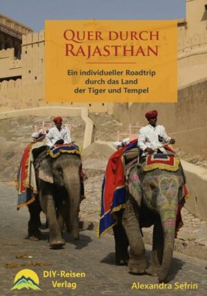 Quer durch Rajasthan Ein individueller Roadtrip durch das Land der Tiger und Tempel Dieser farbenfrohe Reisebericht ist gleichzeitig ein Bildband