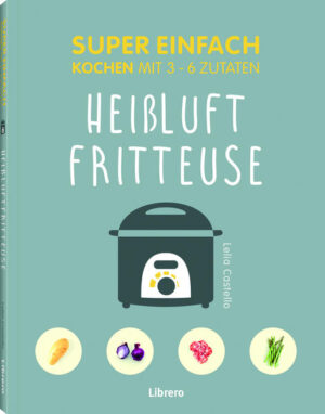 Kochen mit 3 - 6 Zutaten 69 UNKOMPLIZIERTE UND EXTREM LECKERE REZEPTE -Einfache und praktische Rezepte -Übersichtliche Zutaten -Clevere Kochvorschläge für alle Tage